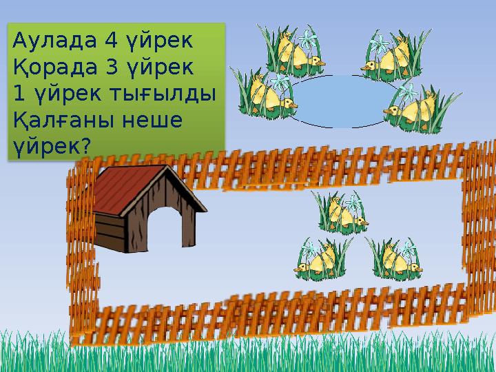 Аулада 4 үйрек Қорада 3 үйрек 1 үйрек тығылды Қалғаны неше үйрек?
