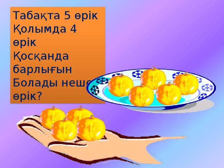 Табақта 5 өрік Қолымда 4 өрік Қосқанда барлығын Болады неше өрік?