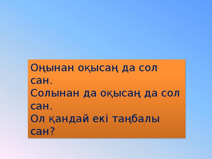 Оңынан оқысаң да сол сан. Солынан да оқысаң да сол сан. Ол қандай екі таңбалы сан?