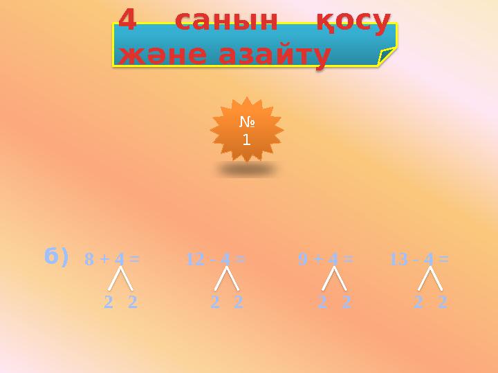 б)8 + 4 = 12 - 4 = 9 + 4 = 13 - 4 = 2 2 2 2 2 2 2 2 4 санын қосу және азайту № 1