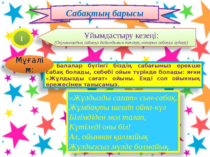 Балалар бүгінгі біздің сабағымыз ерекше сабақ болады, себебі ойын түрінде болады: яғни «Жұлдызды сағат» ойыны. Енді сол ойынн