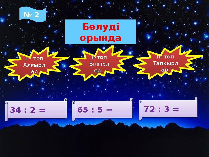 № 2 І – топ Алғырл ар ІІІ-топ Тапқырл ар ІІ-топ Білгірл ер 34 : 2 = 65 : 5 = 72 : 3 = Бөлуді орында
