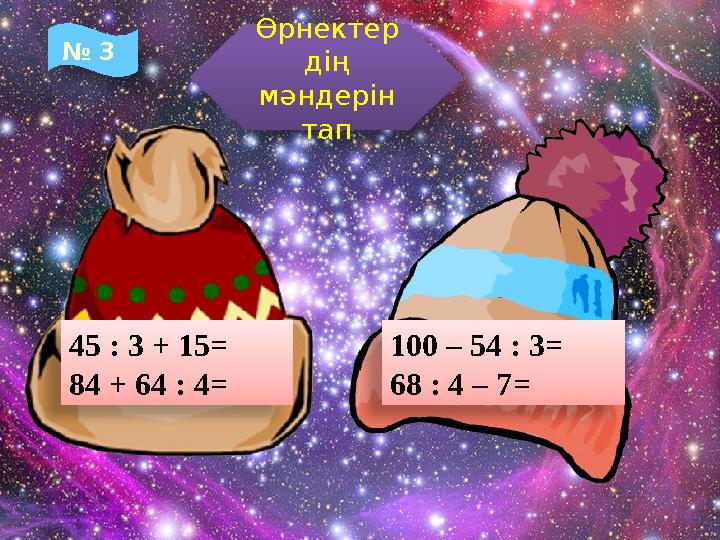 Өрнектер дің мәндерін тап 45 : 3 + 15= 84 + 64 : 4= 100 – 54 : 3= 68 : 4 – 7= № 3