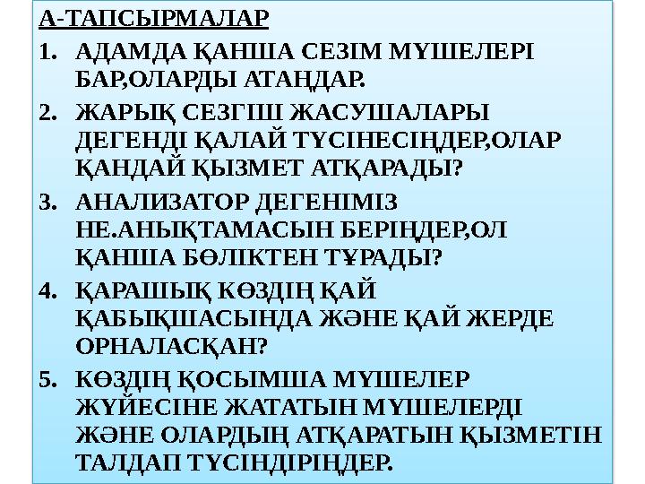 А-ТАПСЫРМАЛАР 1.АДАМДА ҚАНША СЕЗІМ МҮШЕЛЕРІ БАР,ОЛАРДЫ АТАҢДАР. 2.ЖАРЫҚ СЕЗГІШ ЖАСУШАЛАРЫ ДЕГЕНДІ ҚАЛАЙ ТҮСІНЕСІҢДЕР,ОЛАР ҚА