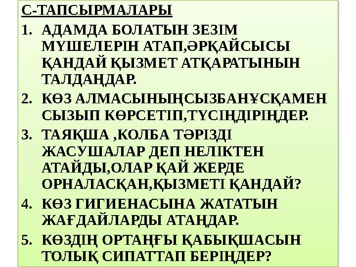 С-ТАПСЫРМАЛАРЫ 1.АДАМДА БОЛАТЫН ЗЕЗІМ МҮШЕЛЕРІН АТАП,ӘРҚАЙСЫСЫ ҚАНДАЙ ҚЫЗМЕТ АТҚАРАТЫНЫН ТАЛДАҢДАР. 2.КӨЗ АЛМАСЫНЫҢСЫЗБАНҰСҚ