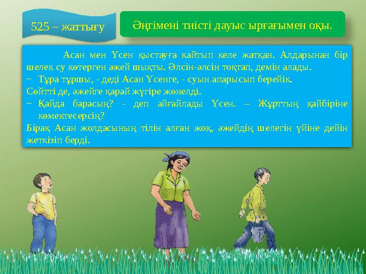 525 – жаттығу Әңгімені тиісті дауыс ырғағымен оқы. Асан мен Үсен қыстауға кайтып келе жатқан. Алдарынан бір шелек су көтерген