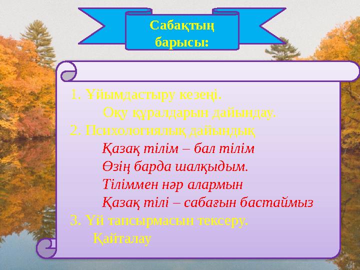 1. Ұйымдастыру кезеңі. Оқу құралдарын дайындау. 2. Психологиялық дайындық Қазақ тілім – бал тілім Өзің барда шалқыдым. Тілімм