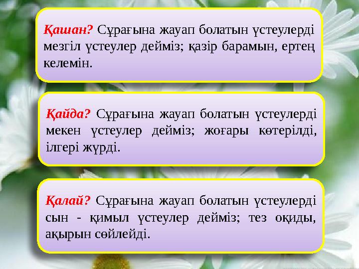 Қашан? Сұрағына жауап болатын үстеулерді мезгіл үстеулер дейміз; қазір барамын, ертең келемін. Қайда? Сұрағына жауап болатын