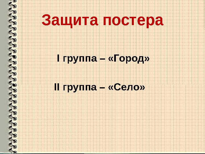 Защита постера • I группа – «Город» • II группа – «Село»