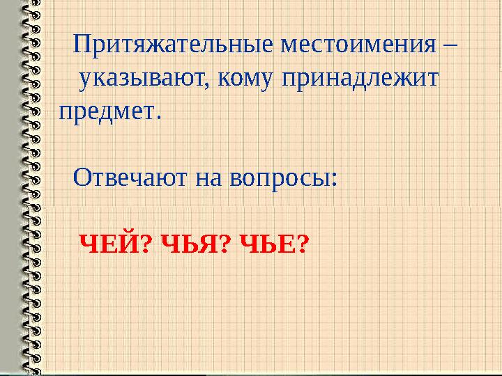 Притяжательные местоимения – указывают, кому принадлежит предмет. Отвечают на вопросы: ЧЕЙ? ЧЬЯ? ЧЬЕ?