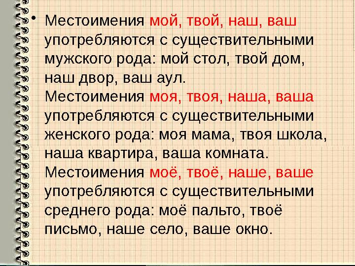 •Местоимения мой, твой, наш, ваш употребляются с существительными мужского рода: мой стол, твой дом, наш двор, ваш аул. Место
