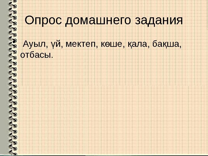 Опрос домашнего задания • Ауыл, үй, мектеп, көше, қала, бақша, отбасы.