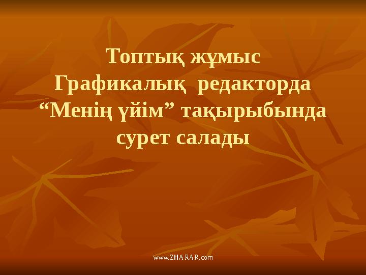 www.ZHARAR.comТоптық жұмыс Графикалық редакторда “Менің үйім” тақырыбында сурет салады