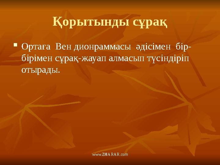 www.ZHARAR.comҚорытынды сұрақ  Ортаға Вен дионраммасы әдісімен бір- бірімен сұрақ-жауап алмасып түсіндіріп отырады.