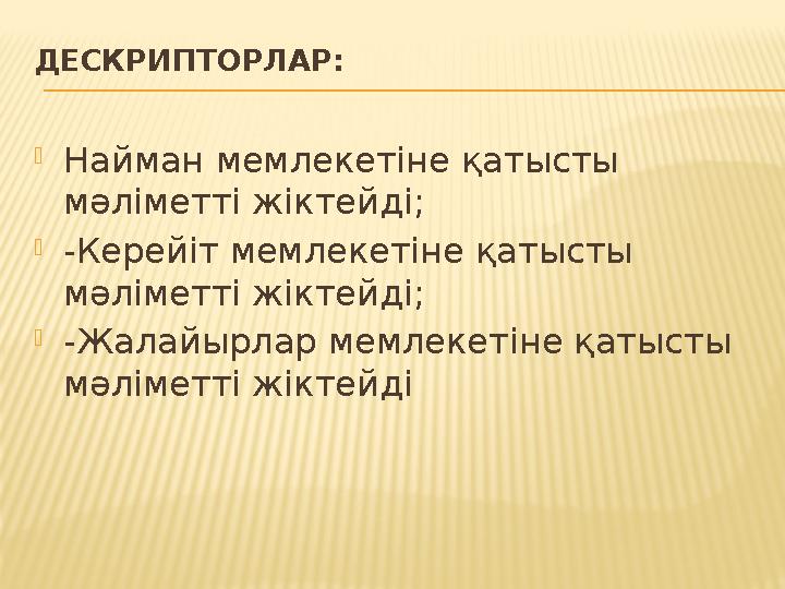 ДЕСКРИПТОРЛАР:  Найман мемлекетіне қатысты мәліметті жіктейді;  -Керейіт мемлекетіне қатысты мәліметті жіктейді;  -Жалайырл