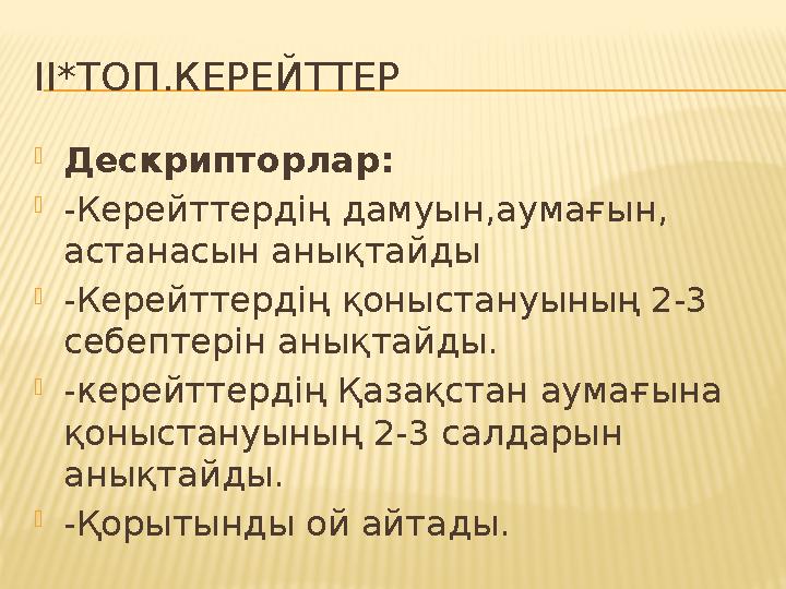 ІІ*ТОП.КЕРЕЙТТЕР  Дескрипторлар:  -Керейттердің дамуын,аумағын, астанасын анықтайды  -Керейттердің қоныстануының 2-3 себепт