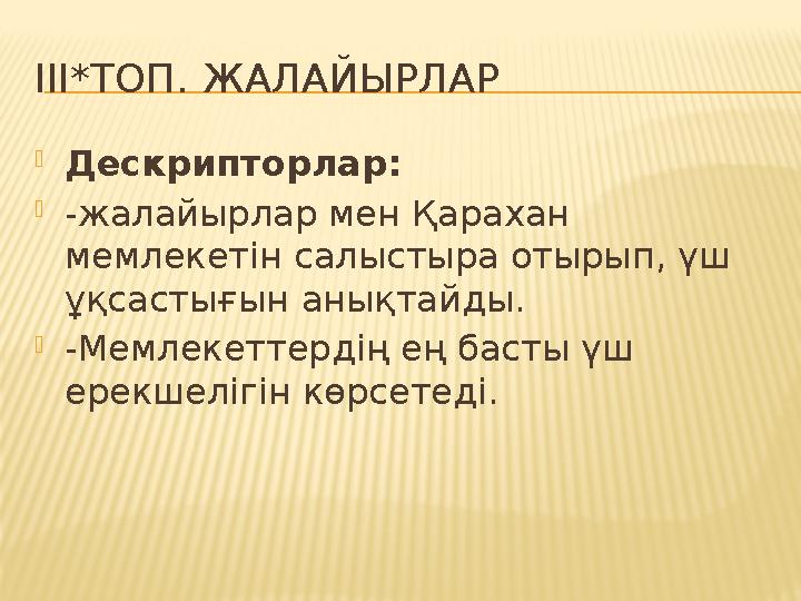 ІІІ*ТОП. ЖАЛАЙЫРЛАР  Дескрипторлар:  -жалайырлар мен Қарахан мемлекетін салыстыра отырып, үш ұқсастығын анықтайды.  -Мемле