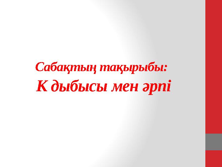 Сабақтың тақырыбы: К дыбысы мен әрпі