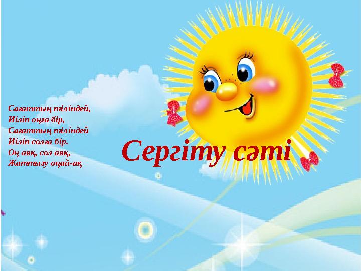 Топтық жұмыс Сағаттың тіліндей, Иіліп оңға бір, Сағаттың тіліндей Иіліп солға бір. Оң аяқ, сол аяқ, Жаттығу оңай-ақСергіту сәті