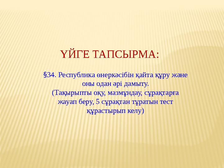 ҮЙГЕ ТАПСЫРМА: § 34. Республика өнеркәсібін қайта құру және оны одан әрі дамыту. (Тақырыпты оқу, мазмұндау, сұрақтарға жауап