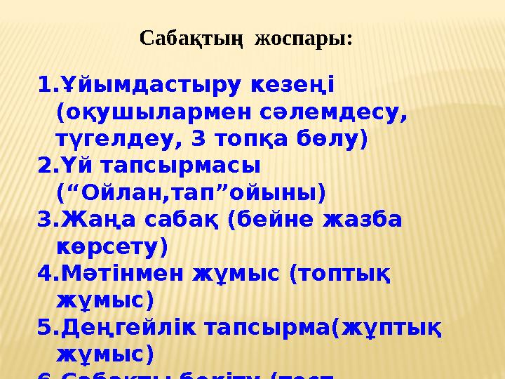 Сабақтың жоспары: 1. Ұйымдастыру кезеңі (оқушылармен сәлемдесу, түгелдеу, 3 топқа бөлу) 2. Үй тапсырмасы (“Ойлан,тап”ойыны