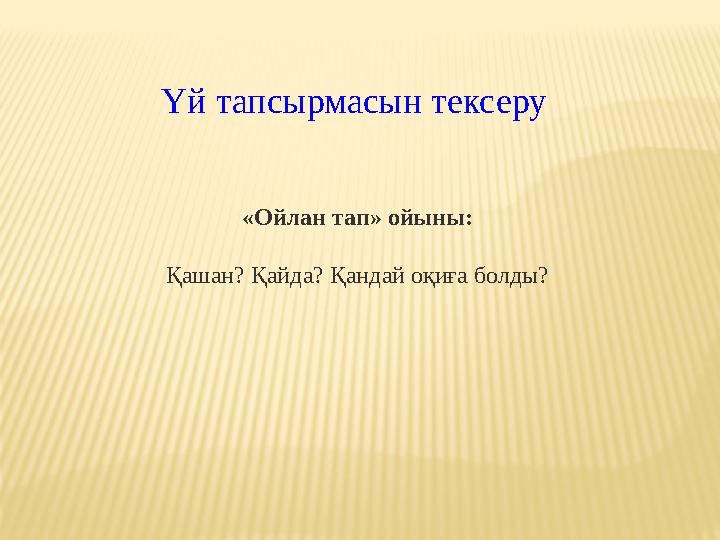 «Ойлан тап» ойыны: Қашан? Қайда? Қандай оқиға болды?Үй тапсырмасын тексеру