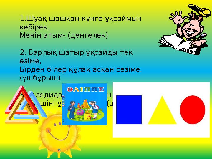 1.Шуақ шашқан күнге ұқсаймын көбірек, Менің атым- (дөңгелек) 2. Барлық шатыр ұқсайды тек өзіме, Бірден білер құлақ асқан сө