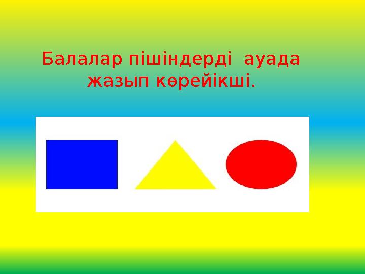 Балалар пішіндерді ауада жазып көрейікші.