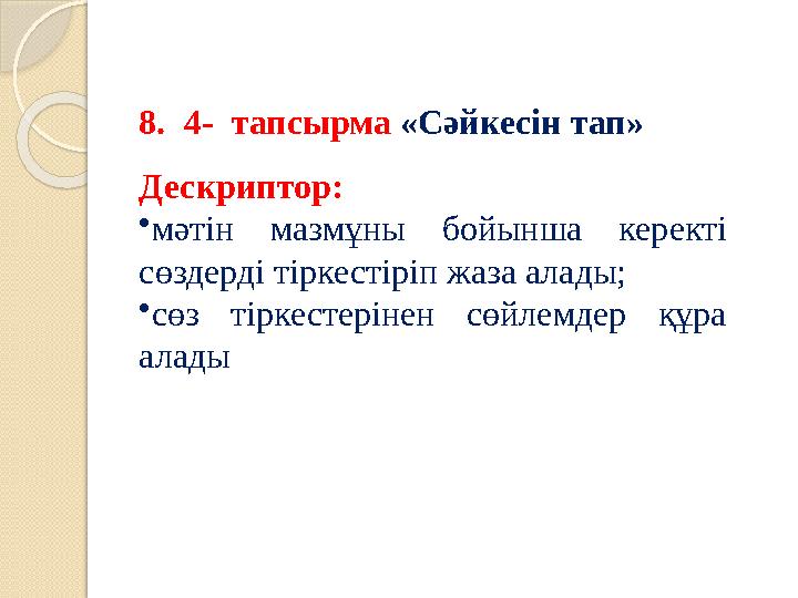 8.4- тапсырма «Сәйкесін тап» Дескриптор: •мәтін мазмұны бойынша керекті сөздерді тіркестіріп жаза алады; •сөз тіркестер