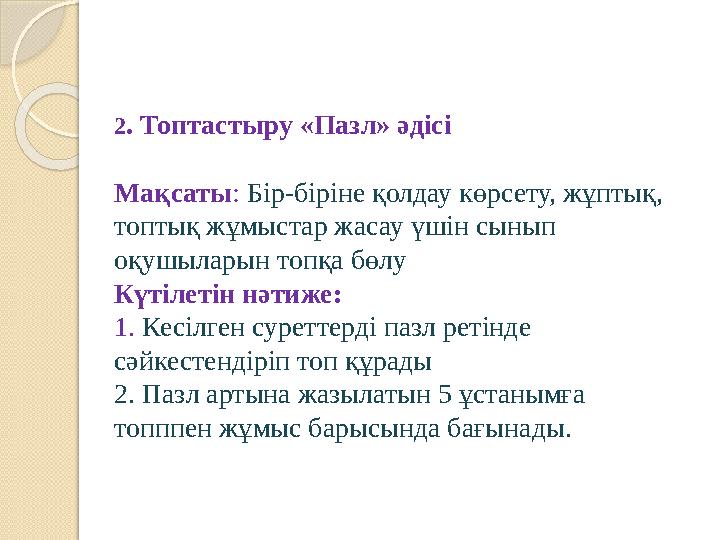 2. Топтастыру «Пазл» әдісі Мақсаты: Бір-біріне қолдау көрсету, жұптық, топтық жұмыстар жасау үшін сынып оқушыларын топқа