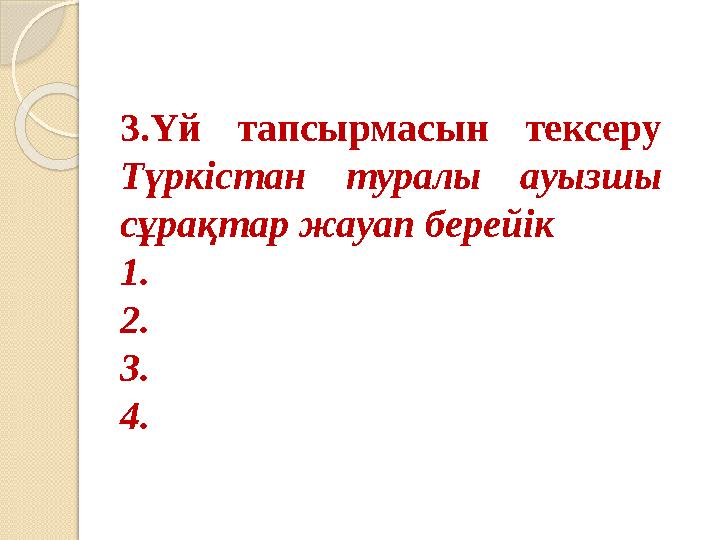 3.Үй тапсырмасын тексеру Түркістан туралы ауызшы сұрақтар жауап берейік 1. 2. 3. 4.