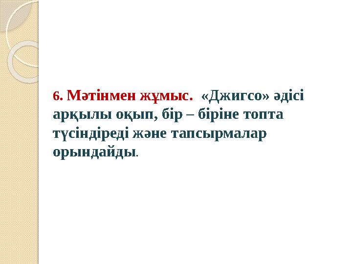 6. Мәтінмен жұмыс. «Джигсо» әдісі арқылы оқып, бір – біріне топта түсіндіреді және тапсырмалар орындайды.