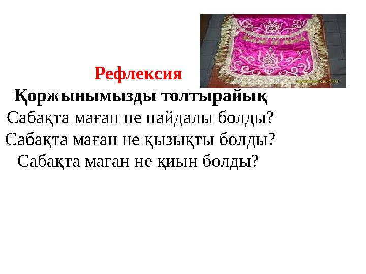 Рефлексия Қоржынымызды толтырайық Сабақта маған не пайдалы болды? Сабақта маған не қызықты болды? Сабақта маған не қиын болды?