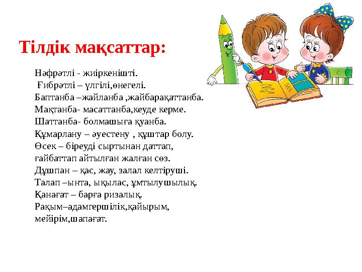 Тілдік мақсаттар: Нәфрәтлі - жиіркенішті. Ғибрәтлі – үлгілі,өнегелі. Баптанба –жайланба ,жайбарақаттанба. Мақтанба- масаттанб