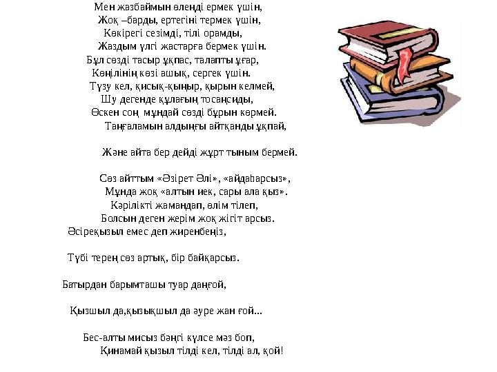 Мен жазбаймын өлеңді ермек үшін, Жоқ –барды, ертегіні термек үшін, Көкірегі сезімді, тілі орамды, Жазд