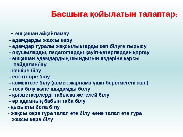 Басшыға қойылатын талаптар : - ешқашан айқайламау - адамдарды жақсы көру - адамдар туралы жақсылықтарды көп білуге тыр