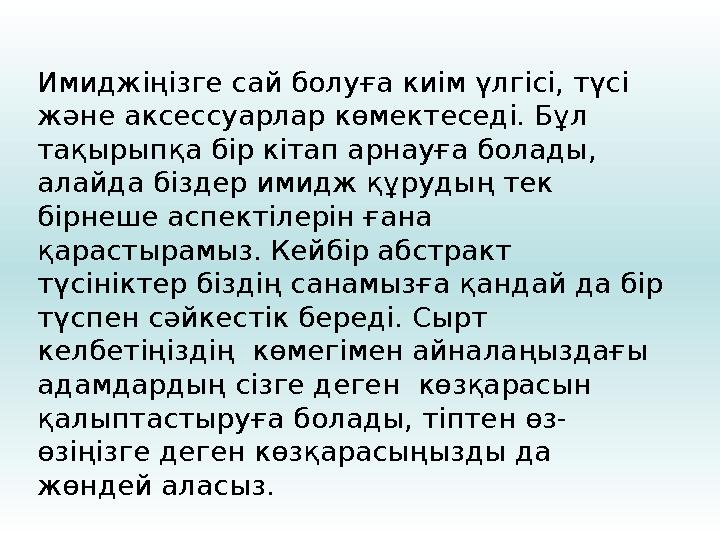 Имиджіңізге сай болуға киім үлгісі, түсі және аксессуарлар көмектеседі. Бұл тақырыпқа бір кітап арнауға болады, алайда біздер