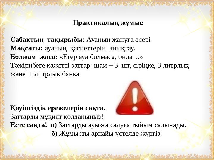 Практикалық жұмыс Сабақтың тақырыбы: Ауаның жануға әсері Мақсаты: ауаның қасиеттерін анықтау. Болжам жаса: «Егер ауа болм