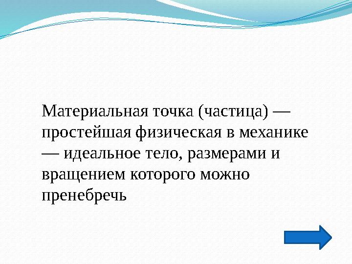 Материальная точка (частица) — простейшая физическая в механике — идеальное тело, размерами и вращением которого можно прене