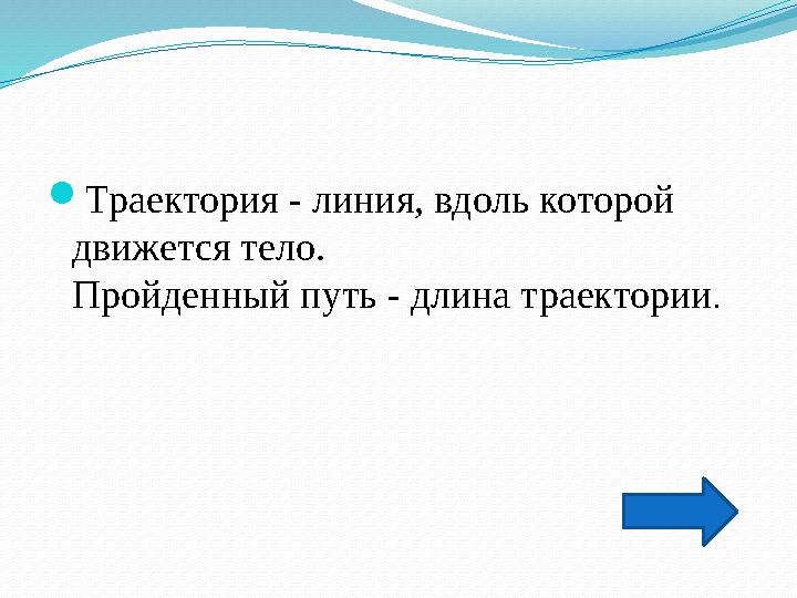  Траектория - линия, вдоль которой движется тело. Пройденный путь - длина траектории .