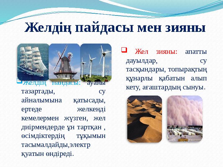 Желдің пайдасы мен зияны Желдің пайдасы: ауаны тазартады, су айналымына қатысады, ертеде желкенді кемелермен жүзген, жел д
