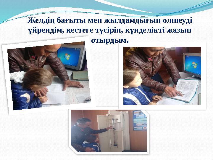 Желдің бағыты мен жылдамдығын өлшеуді үйрендім, кестеге түсіріп, күнделікті жазып отырдым.