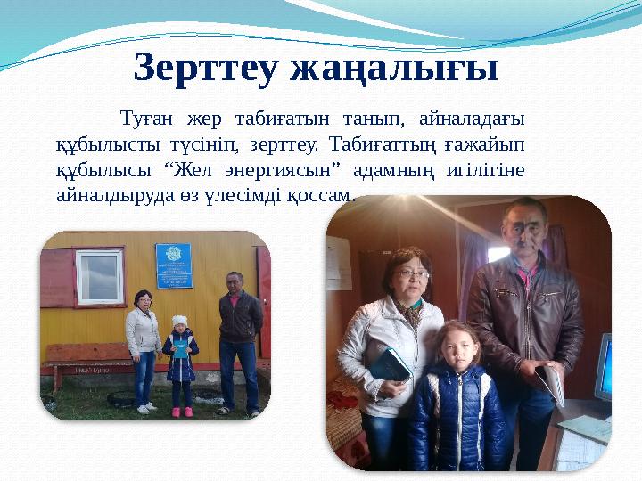 Зерттеу жаңалығы Туған жер табиғатын танып, айналадағы құбылысты түсініп, зерттеу. Табиғаттың ғажайып құбылысы “Жел энергияс