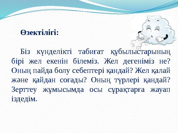 Өзектілігі: Біз күнделікті табиғат құбылыстарының бірі жел екенін білеміз. Жел дегеніміз не? Оның пайда болу себептері қандай?