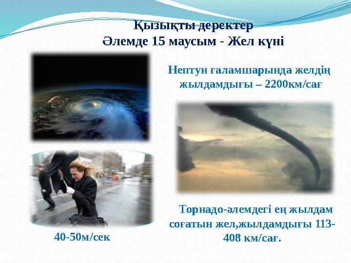 Торнадо-әлемдегі ең жылдам соғатын жел,жылдамдығы 113- 408 км/сағ.40-50м/сек Қызықты деректер Әлемде 15 маусым - Жел күні Непт