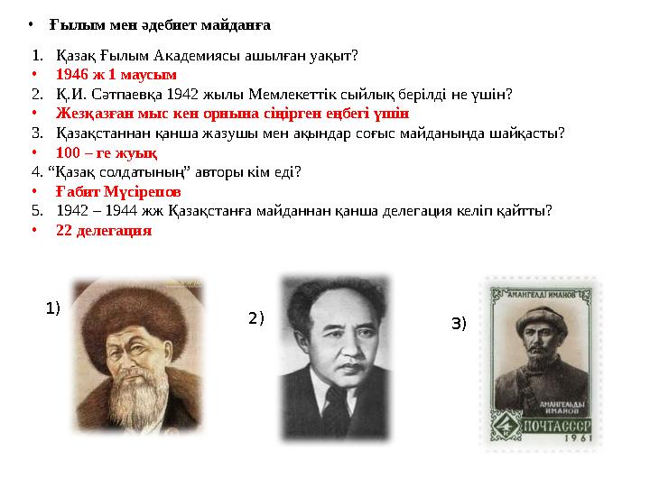 • Ғылым мен әдебиет майданға 1.Қазақ Ғылым Академиясы ашылған уақыт? •1946 ж 1 маусым 2.Қ.И. Сәтпаевқа 1942 жылы Мемлекеттік