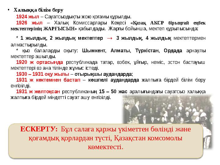 • Халыққа білім беру 1924 жыл – Сауатсыздықты жою қоғамы құрылды. 1926 жыл – Халық Комиссарлары Кеңесі «Қазақ АКСР бірыңғай е