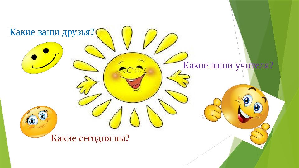 Какие ваши друзья? Какие ваши учителя? Какие сегодня вы?