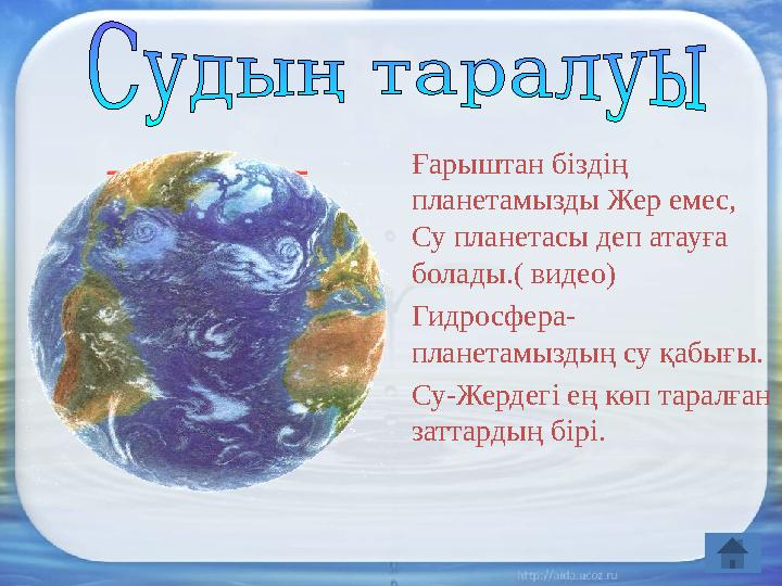 Ғарыштан біздің планетамызды Жер емес, Су планетасы деп атауға болады.( видео) Гидросфера- планетамыздың су қабығы. Су-Жерде