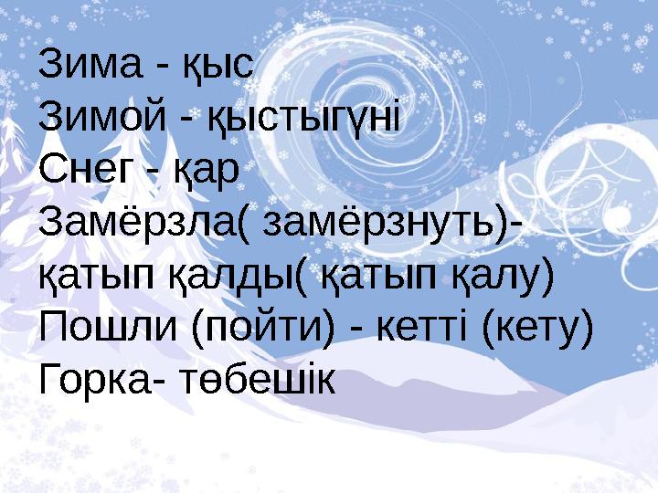 Зима - қыс Зимой - қыстыгүні Снег - қар Замёрзла( замёрзнуть)- қатып қалды( қатып қалу) Пошли (пойти) - кетті (кету) Горка- төбе
